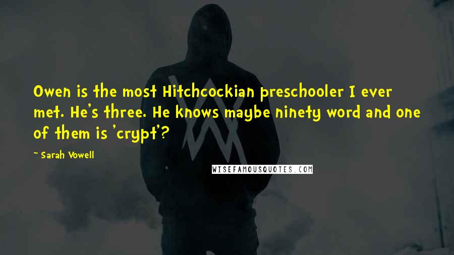 Sarah Vowell Quotes: Owen is the most Hitchcockian preschooler I ever met. He's three. He knows maybe ninety word and one of them is 'crypt'?