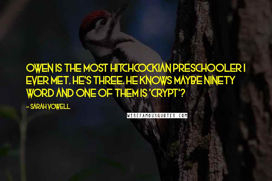 Sarah Vowell Quotes: Owen is the most Hitchcockian preschooler I ever met. He's three. He knows maybe ninety word and one of them is 'crypt'?