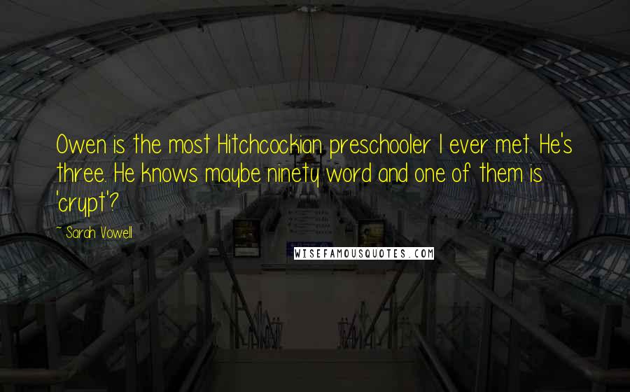 Sarah Vowell Quotes: Owen is the most Hitchcockian preschooler I ever met. He's three. He knows maybe ninety word and one of them is 'crypt'?