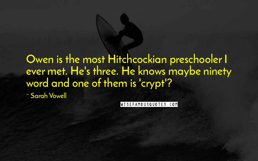 Sarah Vowell Quotes: Owen is the most Hitchcockian preschooler I ever met. He's three. He knows maybe ninety word and one of them is 'crypt'?