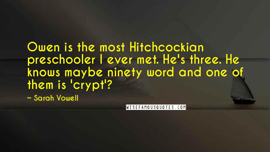 Sarah Vowell Quotes: Owen is the most Hitchcockian preschooler I ever met. He's three. He knows maybe ninety word and one of them is 'crypt'?