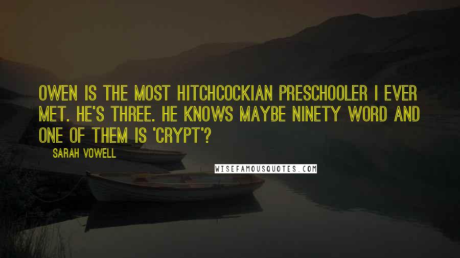 Sarah Vowell Quotes: Owen is the most Hitchcockian preschooler I ever met. He's three. He knows maybe ninety word and one of them is 'crypt'?