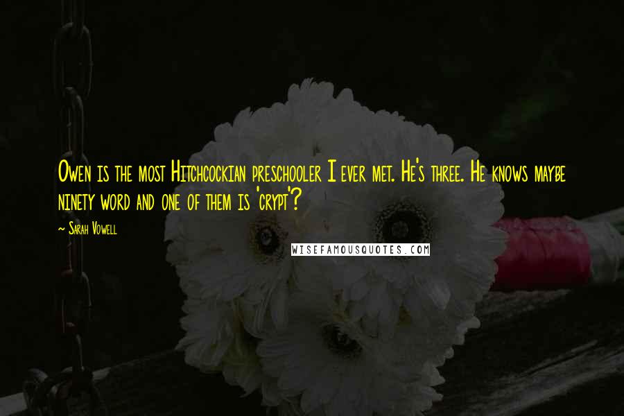 Sarah Vowell Quotes: Owen is the most Hitchcockian preschooler I ever met. He's three. He knows maybe ninety word and one of them is 'crypt'?