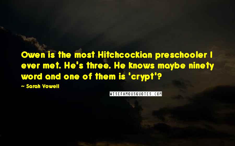 Sarah Vowell Quotes: Owen is the most Hitchcockian preschooler I ever met. He's three. He knows maybe ninety word and one of them is 'crypt'?