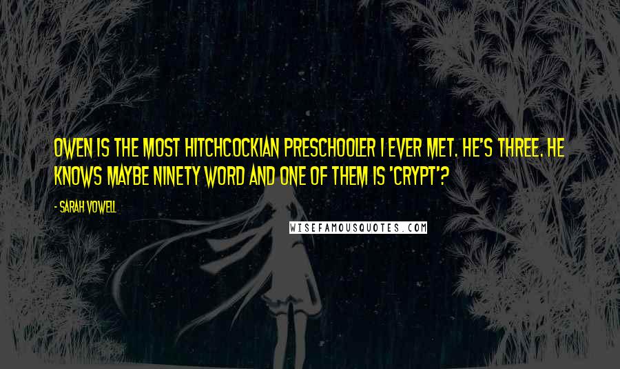 Sarah Vowell Quotes: Owen is the most Hitchcockian preschooler I ever met. He's three. He knows maybe ninety word and one of them is 'crypt'?