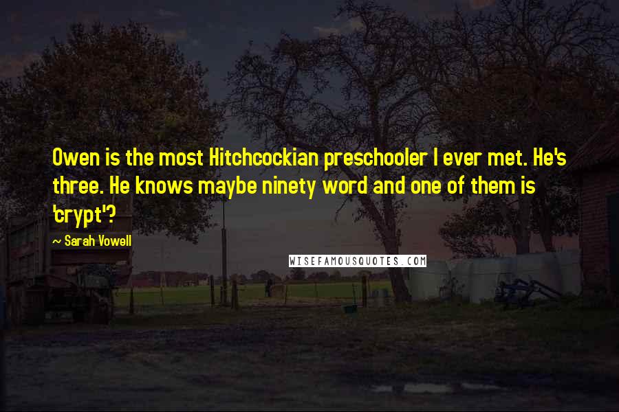 Sarah Vowell Quotes: Owen is the most Hitchcockian preschooler I ever met. He's three. He knows maybe ninety word and one of them is 'crypt'?