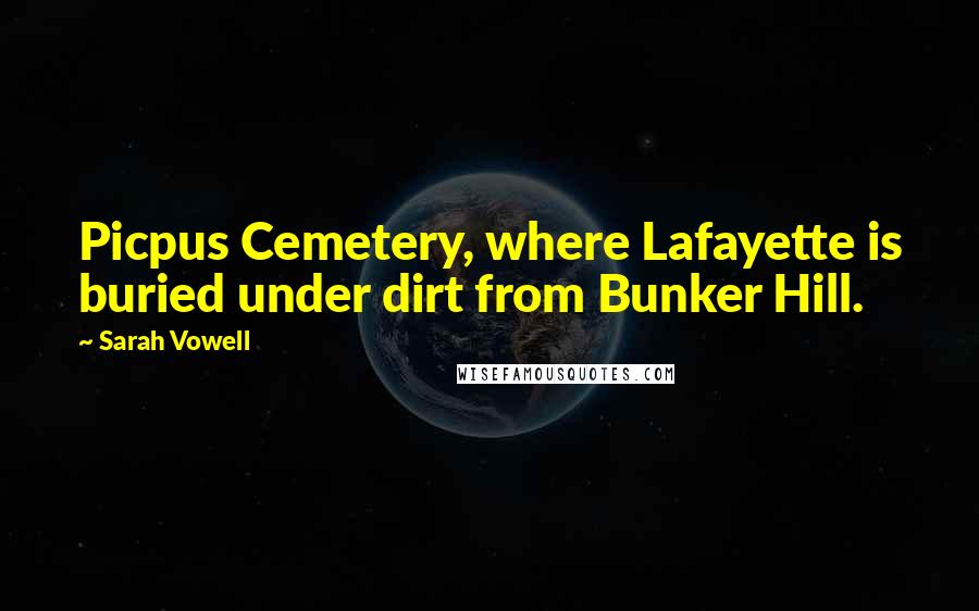 Sarah Vowell Quotes: Picpus Cemetery, where Lafayette is buried under dirt from Bunker Hill.