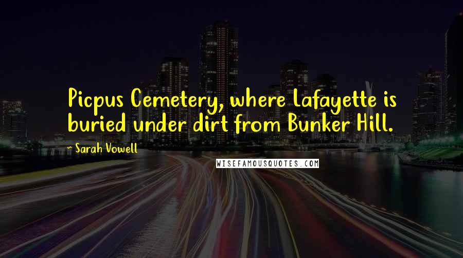 Sarah Vowell Quotes: Picpus Cemetery, where Lafayette is buried under dirt from Bunker Hill.