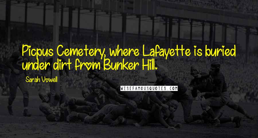 Sarah Vowell Quotes: Picpus Cemetery, where Lafayette is buried under dirt from Bunker Hill.