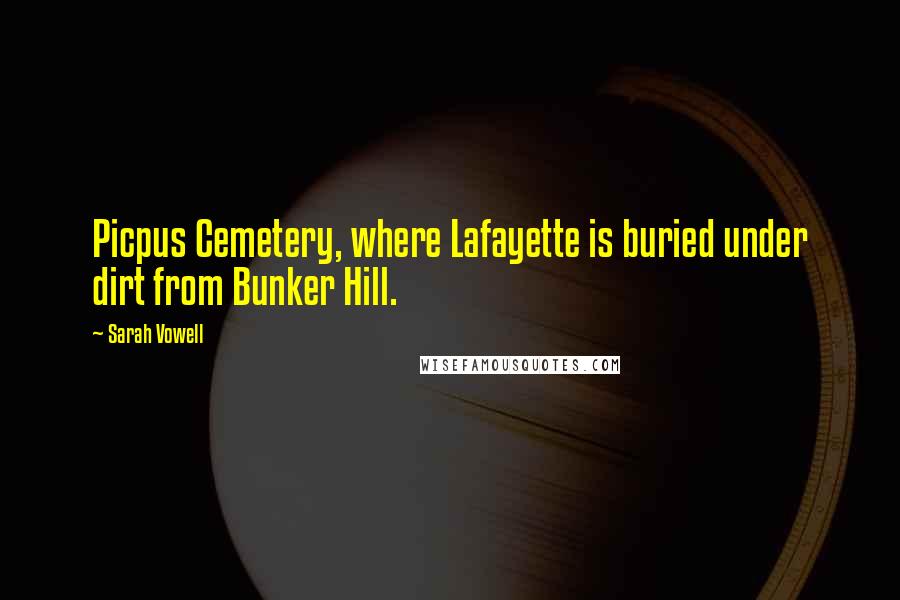 Sarah Vowell Quotes: Picpus Cemetery, where Lafayette is buried under dirt from Bunker Hill.