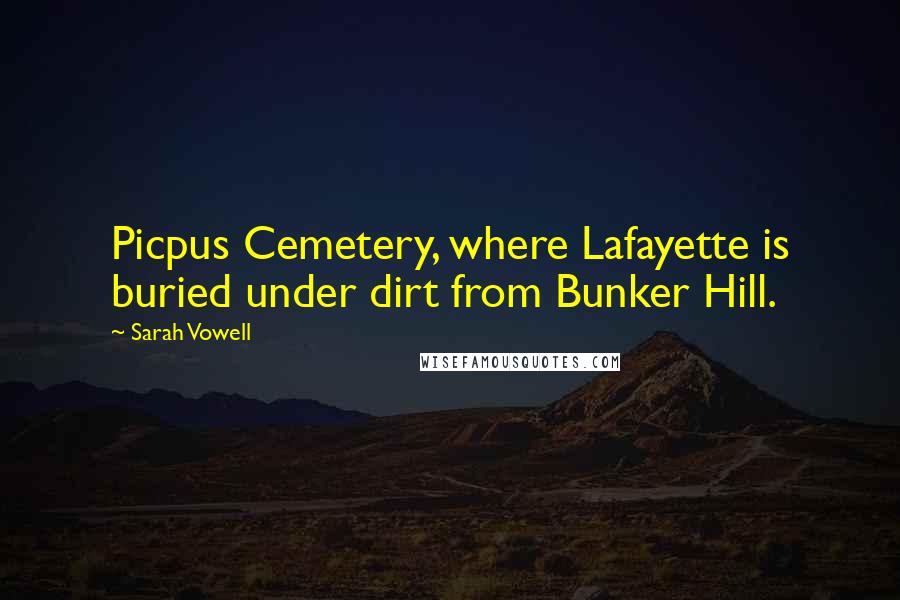 Sarah Vowell Quotes: Picpus Cemetery, where Lafayette is buried under dirt from Bunker Hill.