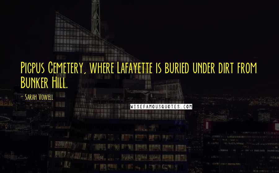 Sarah Vowell Quotes: Picpus Cemetery, where Lafayette is buried under dirt from Bunker Hill.