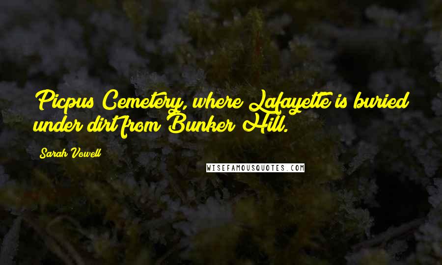 Sarah Vowell Quotes: Picpus Cemetery, where Lafayette is buried under dirt from Bunker Hill.