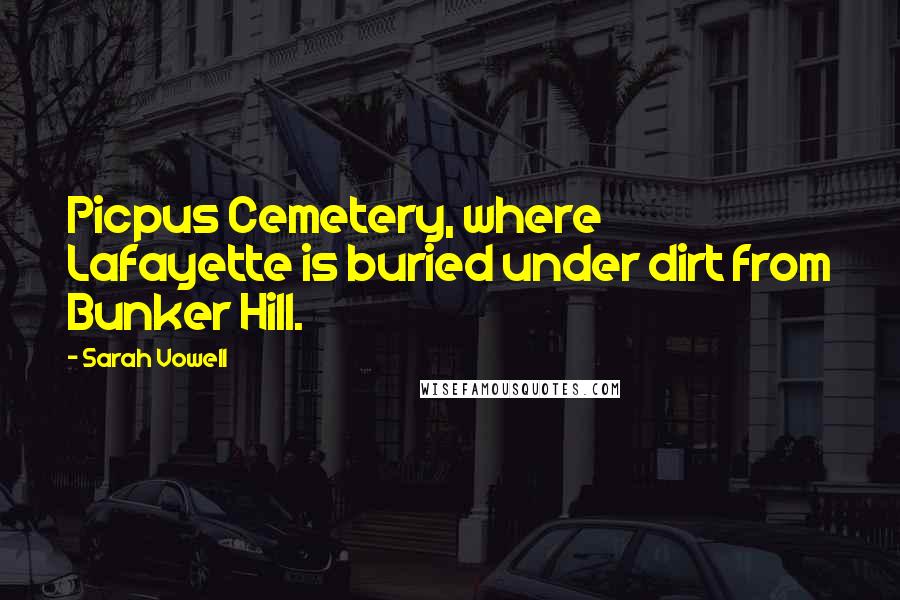 Sarah Vowell Quotes: Picpus Cemetery, where Lafayette is buried under dirt from Bunker Hill.