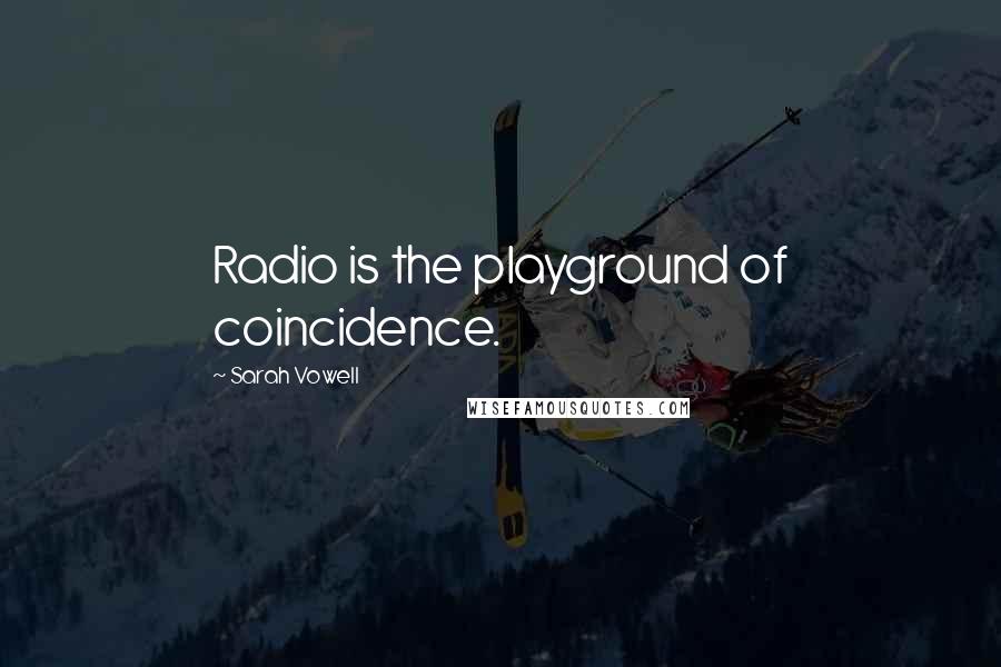 Sarah Vowell Quotes: Radio is the playground of coincidence.