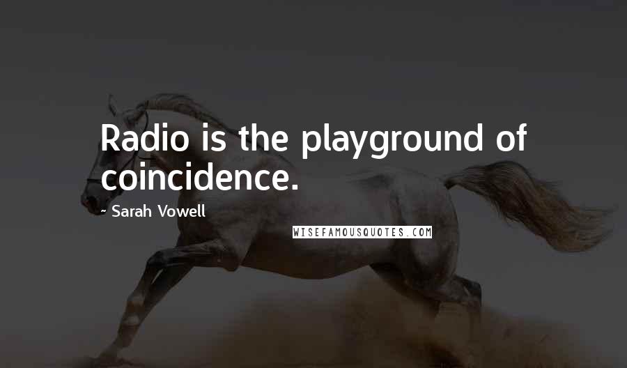 Sarah Vowell Quotes: Radio is the playground of coincidence.