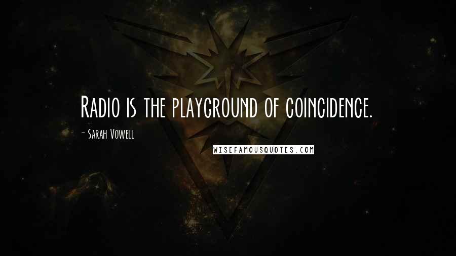 Sarah Vowell Quotes: Radio is the playground of coincidence.