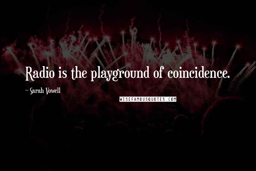 Sarah Vowell Quotes: Radio is the playground of coincidence.