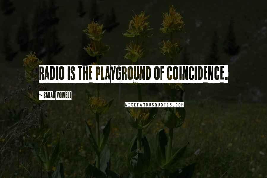 Sarah Vowell Quotes: Radio is the playground of coincidence.