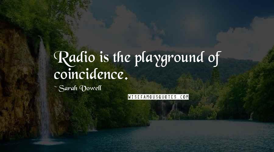 Sarah Vowell Quotes: Radio is the playground of coincidence.