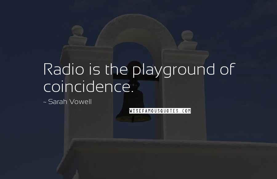 Sarah Vowell Quotes: Radio is the playground of coincidence.