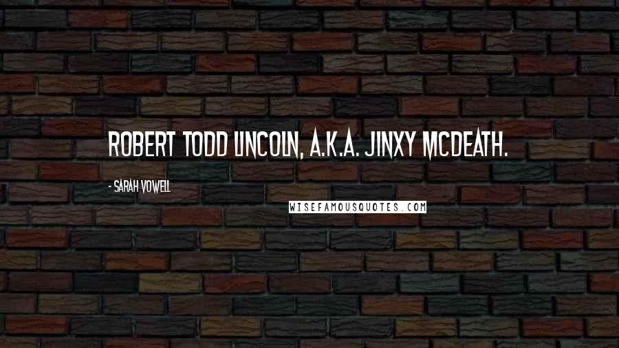 Sarah Vowell Quotes: Robert Todd Lincoln, a.k.a. Jinxy McDeath.