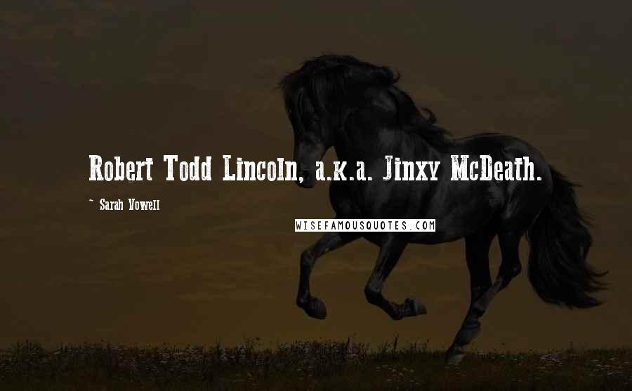 Sarah Vowell Quotes: Robert Todd Lincoln, a.k.a. Jinxy McDeath.