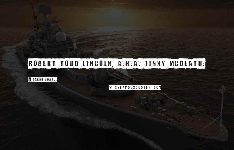 Sarah Vowell Quotes: Robert Todd Lincoln, a.k.a. Jinxy McDeath.