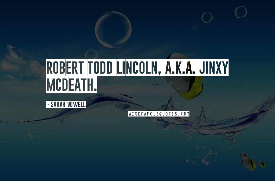 Sarah Vowell Quotes: Robert Todd Lincoln, a.k.a. Jinxy McDeath.