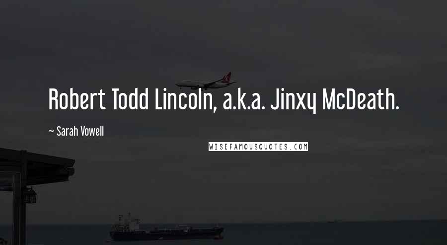 Sarah Vowell Quotes: Robert Todd Lincoln, a.k.a. Jinxy McDeath.