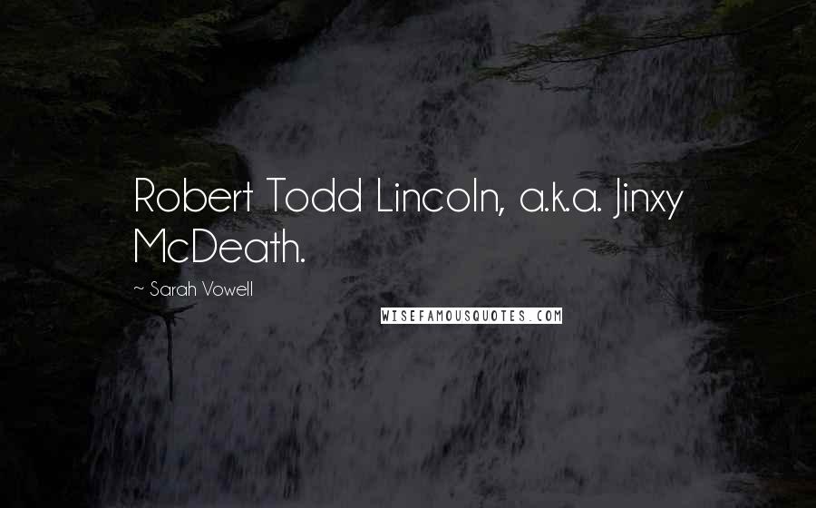 Sarah Vowell Quotes: Robert Todd Lincoln, a.k.a. Jinxy McDeath.