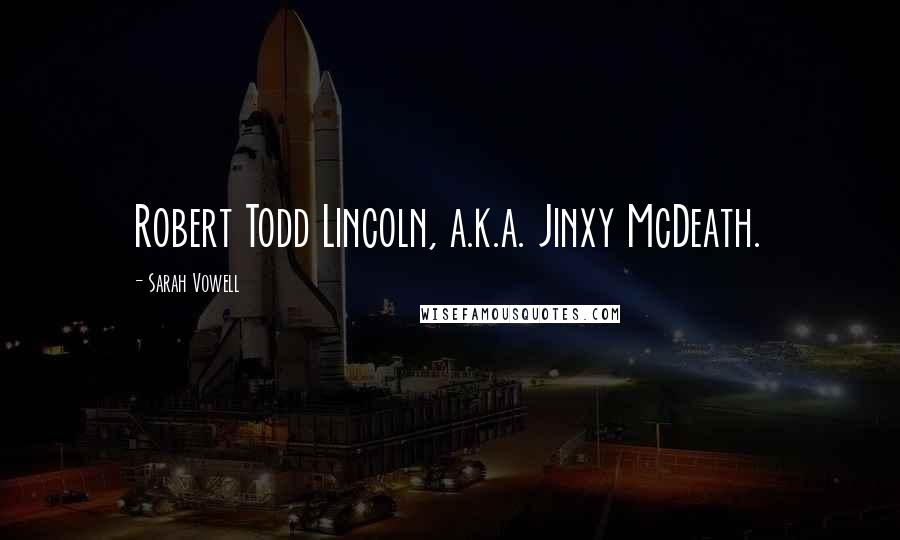 Sarah Vowell Quotes: Robert Todd Lincoln, a.k.a. Jinxy McDeath.