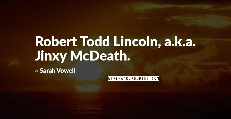 Sarah Vowell Quotes: Robert Todd Lincoln, a.k.a. Jinxy McDeath.