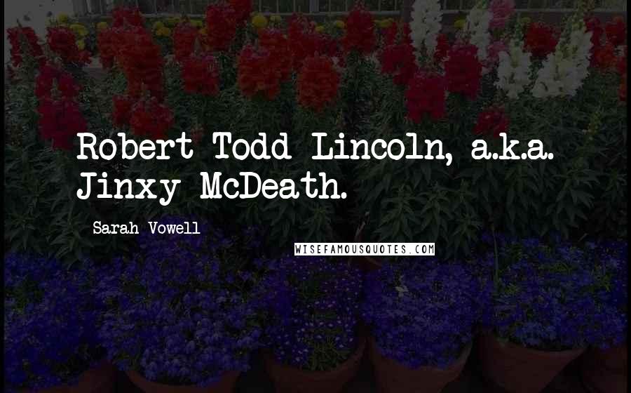 Sarah Vowell Quotes: Robert Todd Lincoln, a.k.a. Jinxy McDeath.