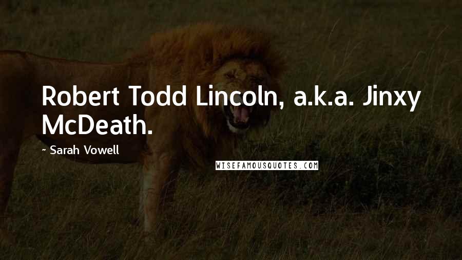 Sarah Vowell Quotes: Robert Todd Lincoln, a.k.a. Jinxy McDeath.