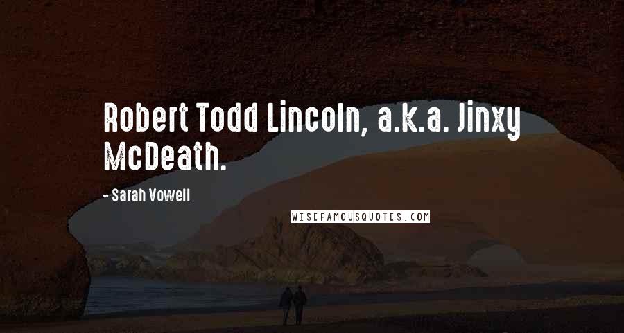 Sarah Vowell Quotes: Robert Todd Lincoln, a.k.a. Jinxy McDeath.