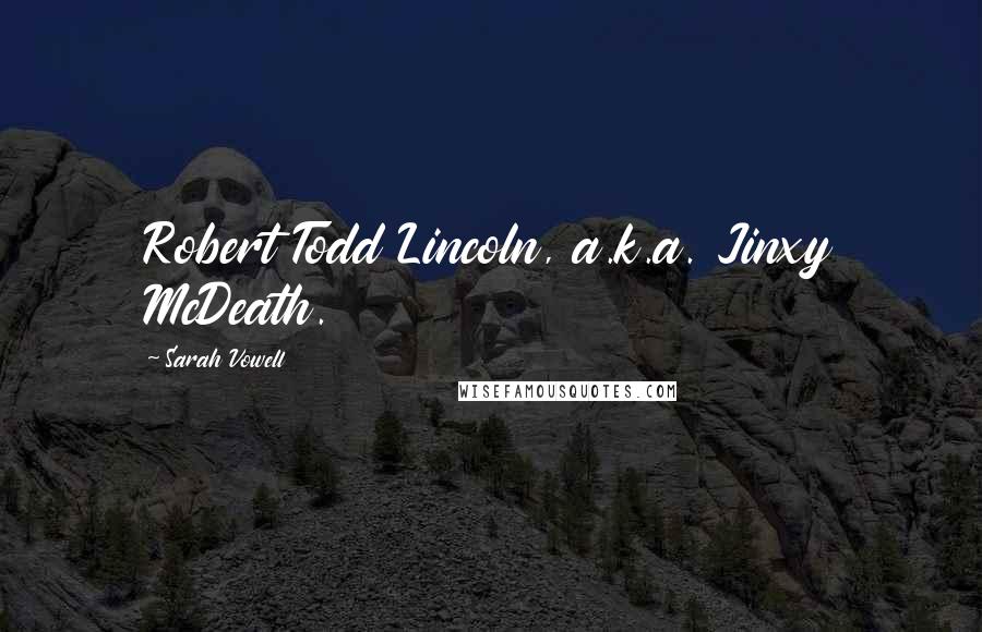 Sarah Vowell Quotes: Robert Todd Lincoln, a.k.a. Jinxy McDeath.