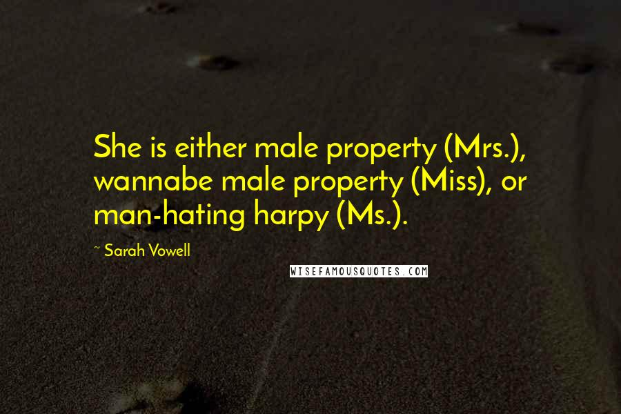 Sarah Vowell Quotes: She is either male property (Mrs.), wannabe male property (Miss), or man-hating harpy (Ms.).