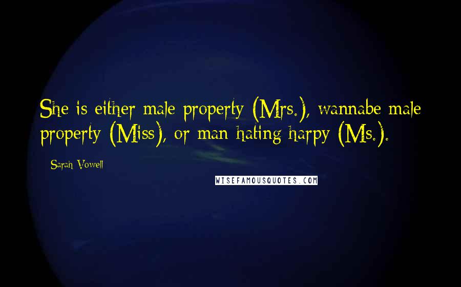 Sarah Vowell Quotes: She is either male property (Mrs.), wannabe male property (Miss), or man-hating harpy (Ms.).