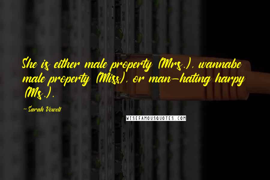 Sarah Vowell Quotes: She is either male property (Mrs.), wannabe male property (Miss), or man-hating harpy (Ms.).