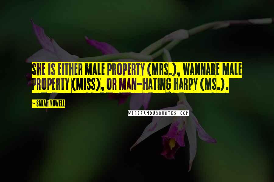 Sarah Vowell Quotes: She is either male property (Mrs.), wannabe male property (Miss), or man-hating harpy (Ms.).