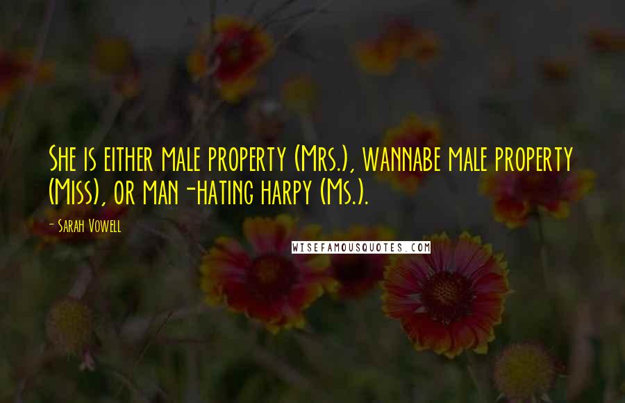 Sarah Vowell Quotes: She is either male property (Mrs.), wannabe male property (Miss), or man-hating harpy (Ms.).