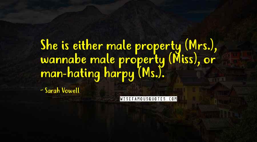 Sarah Vowell Quotes: She is either male property (Mrs.), wannabe male property (Miss), or man-hating harpy (Ms.).