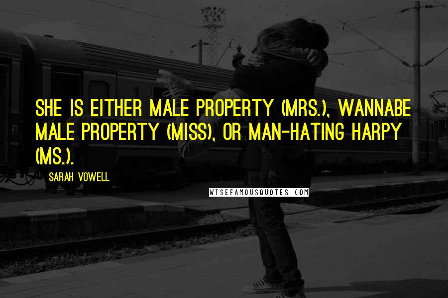 Sarah Vowell Quotes: She is either male property (Mrs.), wannabe male property (Miss), or man-hating harpy (Ms.).