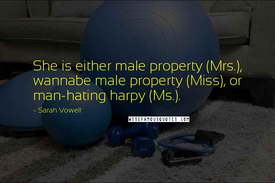 Sarah Vowell Quotes: She is either male property (Mrs.), wannabe male property (Miss), or man-hating harpy (Ms.).