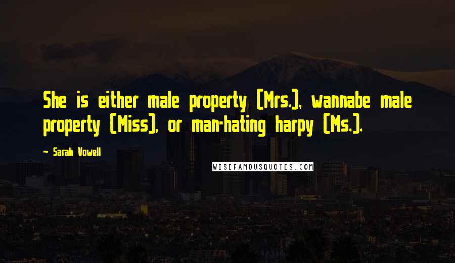 Sarah Vowell Quotes: She is either male property (Mrs.), wannabe male property (Miss), or man-hating harpy (Ms.).