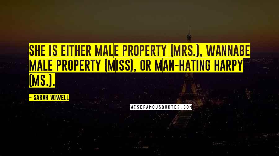 Sarah Vowell Quotes: She is either male property (Mrs.), wannabe male property (Miss), or man-hating harpy (Ms.).