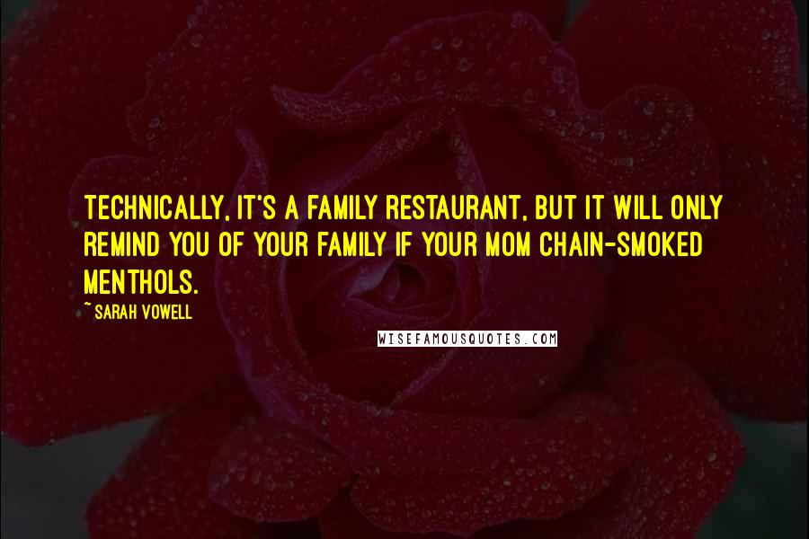 Sarah Vowell Quotes: Technically, it's a family restaurant, but it will only remind you of your family if your mom chain-smoked menthols.
