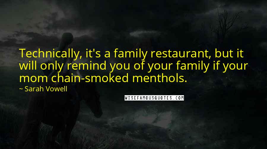 Sarah Vowell Quotes: Technically, it's a family restaurant, but it will only remind you of your family if your mom chain-smoked menthols.