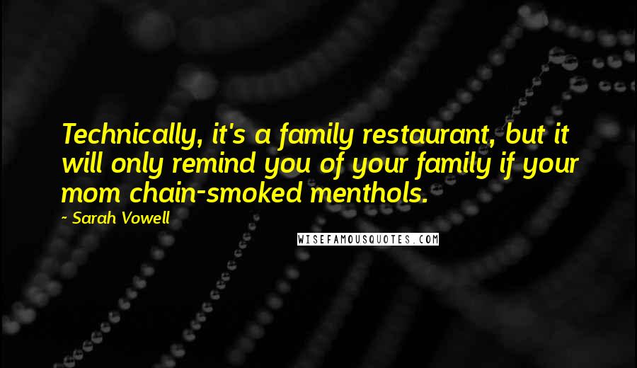 Sarah Vowell Quotes: Technically, it's a family restaurant, but it will only remind you of your family if your mom chain-smoked menthols.